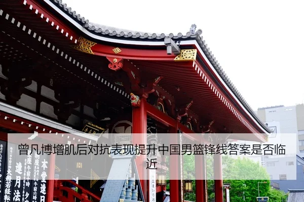 曾凡博增肌后对抗表现提升中国男篮锋线答案是否临近
