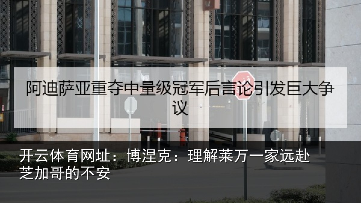 开云体育网址：博涅克：理解莱万一家远赴芝加哥的不安
