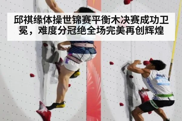邱祺缘体操世锦赛平衡木决赛成功卫冕，难度分冠绝全场完美再创辉煌