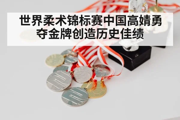 世界柔术锦标赛中国高婧勇夺金牌创造历史佳绩