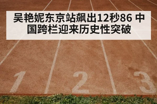吴艳妮东京站飙出12秒86 中国跨栏迎来历史性突破