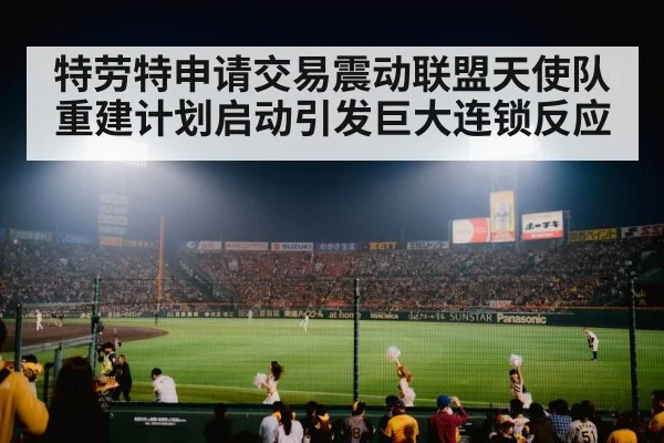 特劳特申请交易震动联盟天使队重建计划启动引发巨大连锁反应